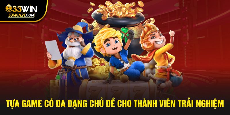 Tựa game có đa dạng chủ đề cho thành viên trải nghiệm